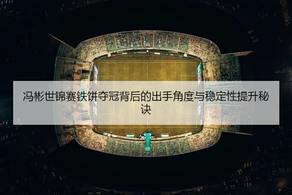 feng-bin-shi-jin-sai-tie-bing-duo-guan-bei-hou-de-chu-shou-jiao-du-yu-wen-ding-xing-ti-sheng-mi-jue-2-852.jpg